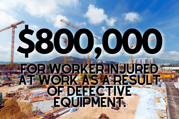 $800,000 for worker injured at work as a result of defective equipment.